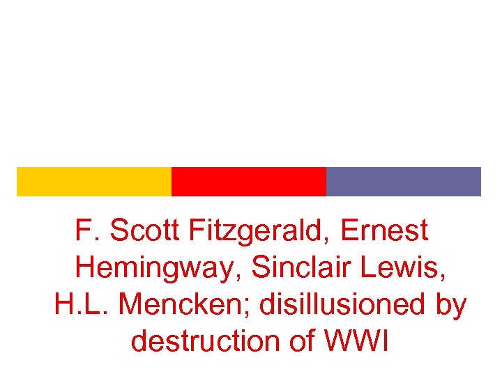 F. Scott Fitzgerald, Ernest Hemingway, Sinclair Lewis, H. L. Mencken; disillusioned by destruction of