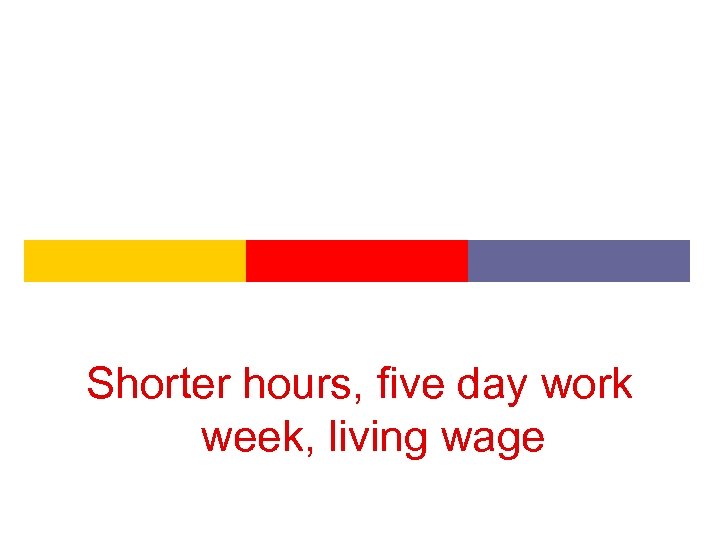 Shorter hours, five day work week, living wage 