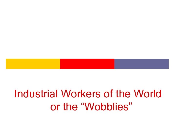 Industrial Workers of the World or the “Wobblies” 