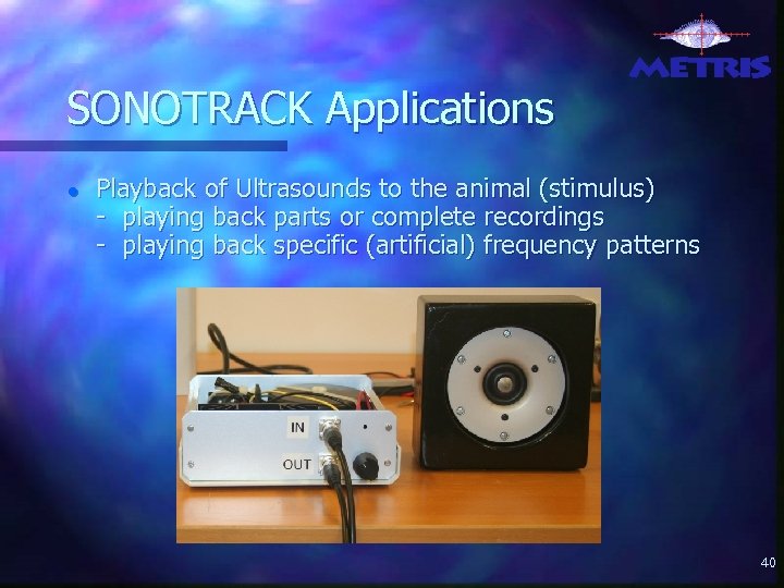 SONOTRACK Applications ● Playback of Ultrasounds to the animal (stimulus) - playing back parts