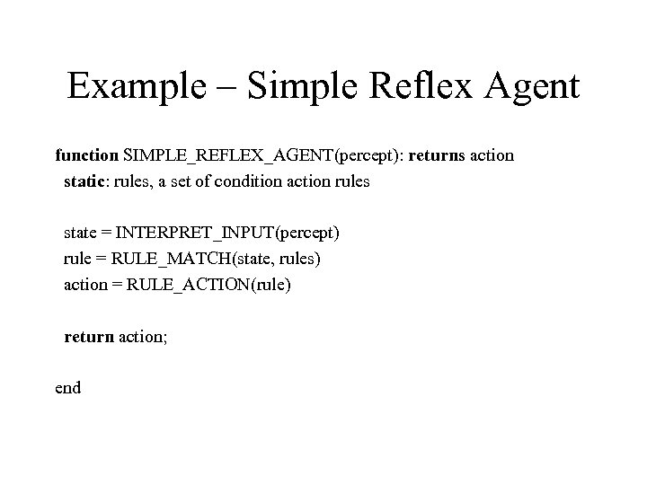 Example – Simple Reflex Agent function SIMPLE_REFLEX_AGENT(percept): returns action static: rules, a set of