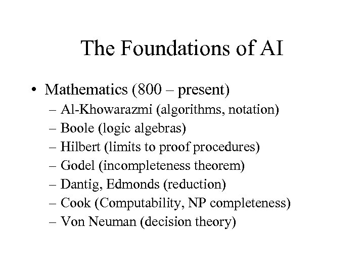 The Foundations of AI • Mathematics (800 – present) – Al-Khowarazmi (algorithms, notation) –