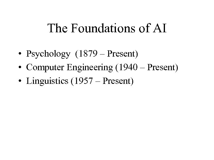 The Foundations of AI • Psychology (1879 – Present) • Computer Engineering (1940 –