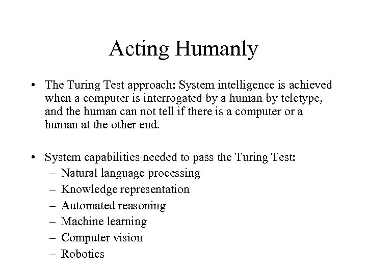 Acting Humanly • The Turing Test approach: System intelligence is achieved when a computer