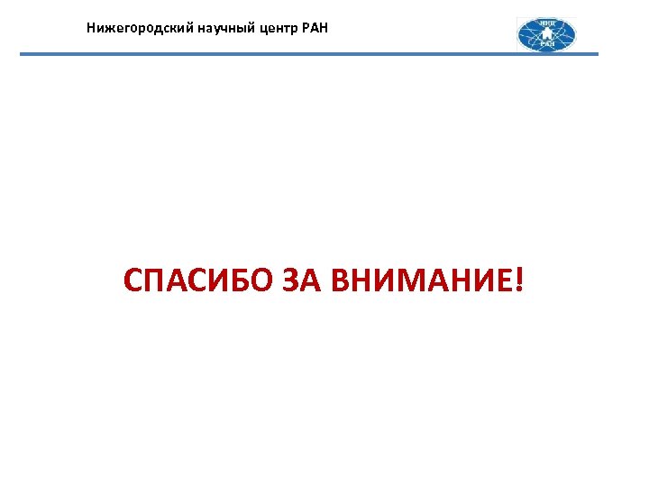 Нижегородский научный центр РАН СПАСИБО ЗА ВНИМАНИЕ! 