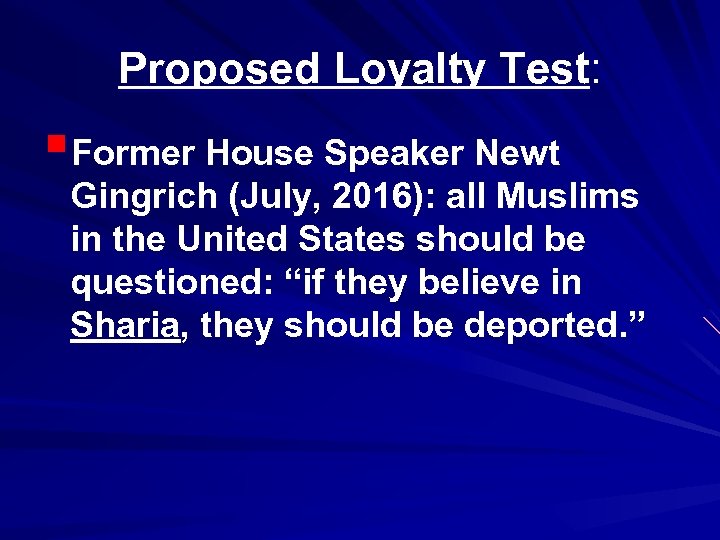 Proposed Loyalty Test: §Former House Speaker Newt Gingrich (July, 2016): all Muslims in the