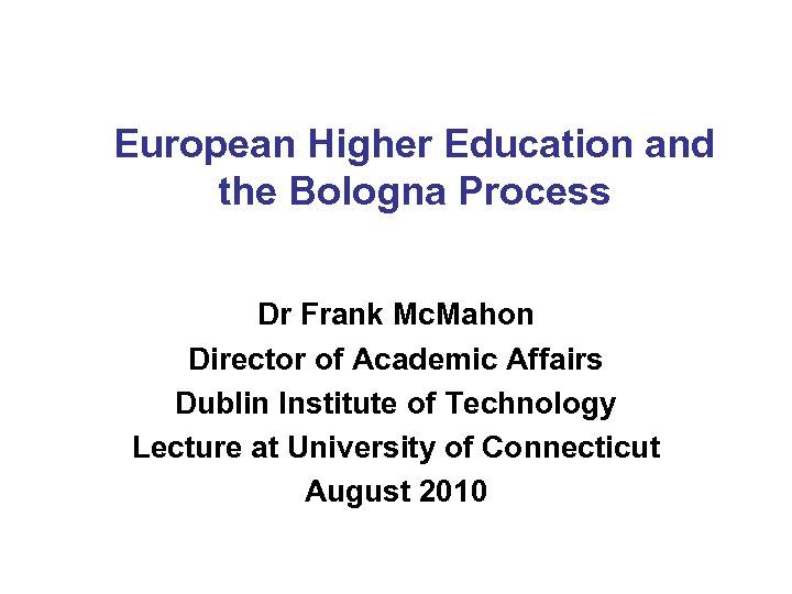 European Higher Education and the Bologna Process Dr Frank Mc. Mahon Director of Academic