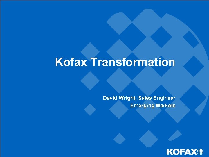 Kofax Transformation David Wright, Sales Engineer Emerging Markets 
