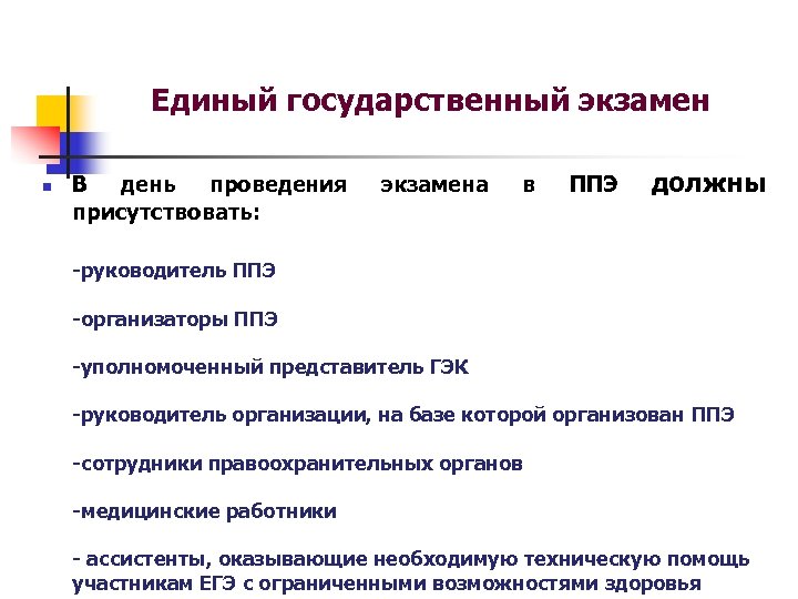 Единый государственный экзамен n В день проведения присутствовать: экзамена в ППЭ должны -руководитель ППЭ