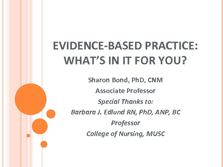 EVIDENCE-BASED PRACTICE: WHAT’S IN IT FOR YOU? Sharon Bond, Ph. D, CNM Associate Professor