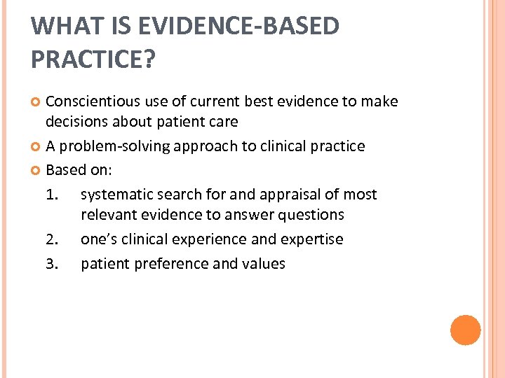 WHAT IS EVIDENCE-BASED PRACTICE? Conscientious use of current best evidence to make decisions about