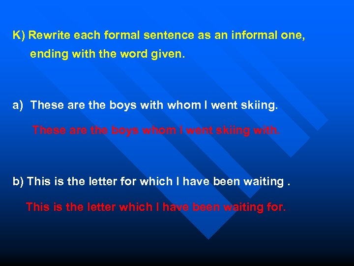 K) Rewrite each formal sentence as an informal one, ending with the word given.