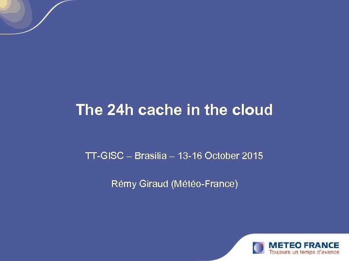 The 24 h cache in the cloud TT-GISC – Brasilia – 13 -16 October
