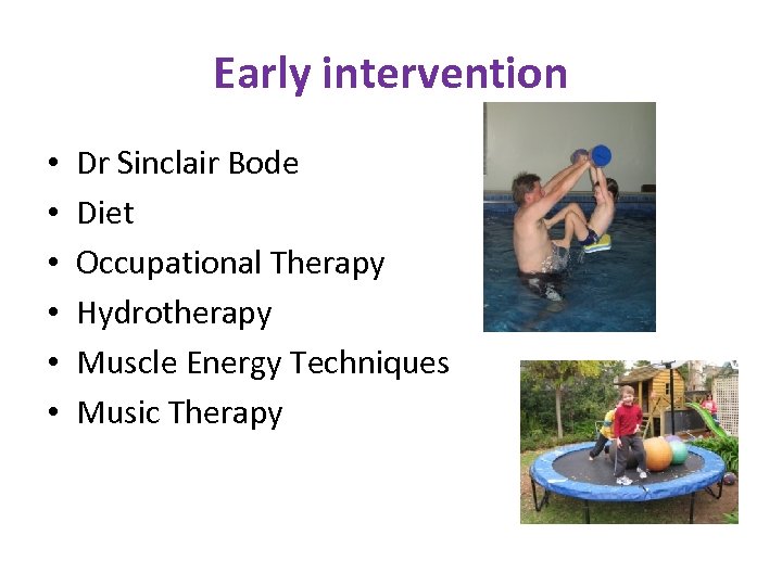 Early intervention • • • Dr Sinclair Bode Diet Occupational Therapy Hydrotherapy Muscle Energy