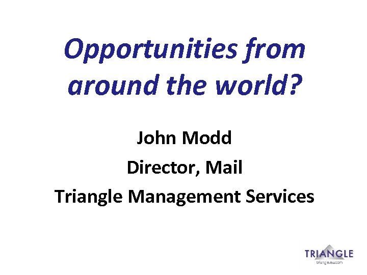 Opportunities from around the world? John Modd Director, Mail Triangle Management Services 