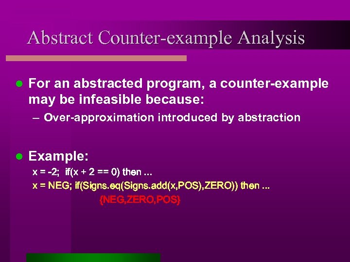 Abstract Counter-example Analysis l For an abstracted program, a counter-example may be infeasible because: