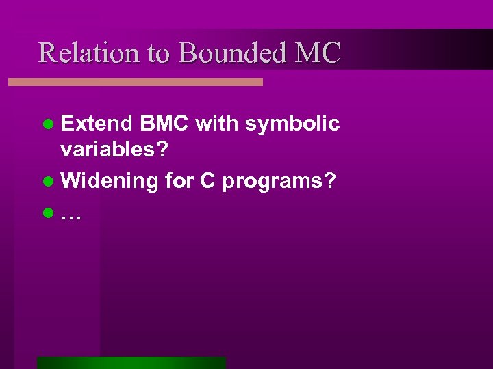 Relation to Bounded MC l Extend BMC with symbolic variables? l Widening for C
