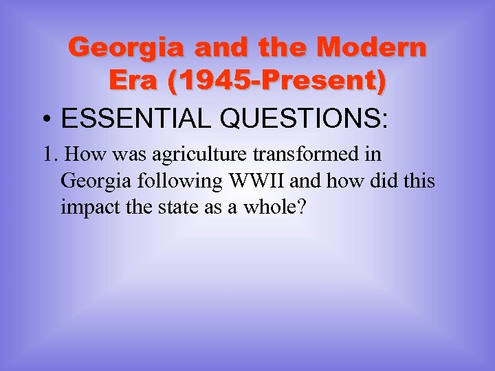 Georgia and the Modern Era (1945 -Present) • ESSENTIAL QUESTIONS: 1. How was agriculture