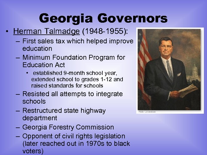Georgia Governors • Herman Talmadge (1948 -1955): – First sales tax which helped improve
