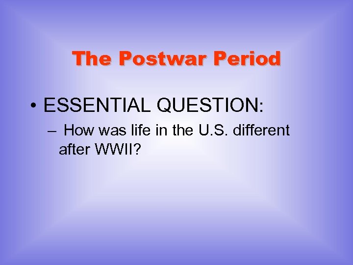 The Postwar Period • ESSENTIAL QUESTION: – How was life in the U. S.