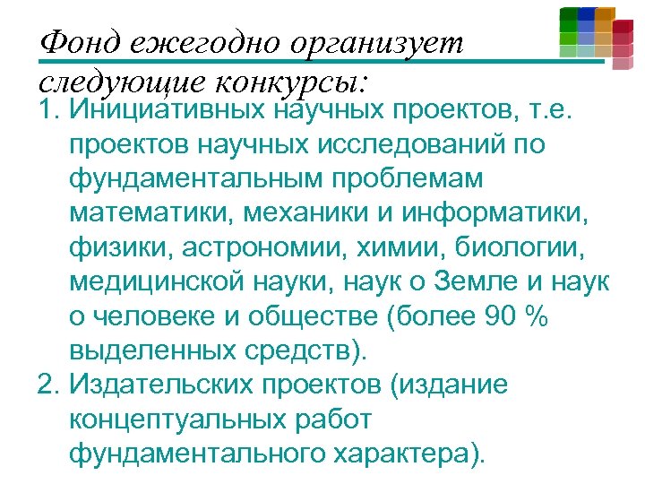 Фонд ежегодно организует следующие конкурсы: 1. Инициативных научных проектов, т. е. проектов научных исследований