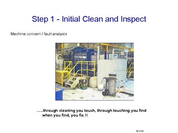 Step 1 - Initial Clean and Inspect Machine concern / fault analysis …. .