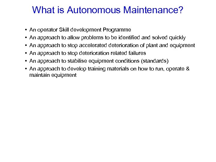 What is Autonomous Maintenance? • • • An operator Skill development Programme An approach