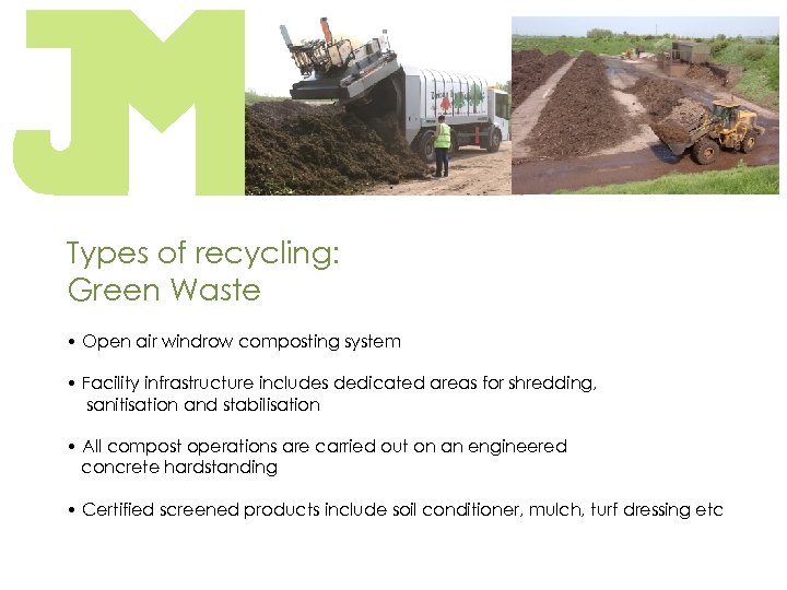 Types of recycling: Green Waste • Open air windrow composting system • Facility infrastructure