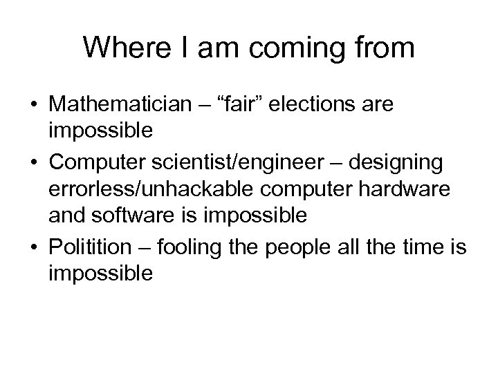 Where I am coming from • Mathematician – “fair” elections are impossible • Computer