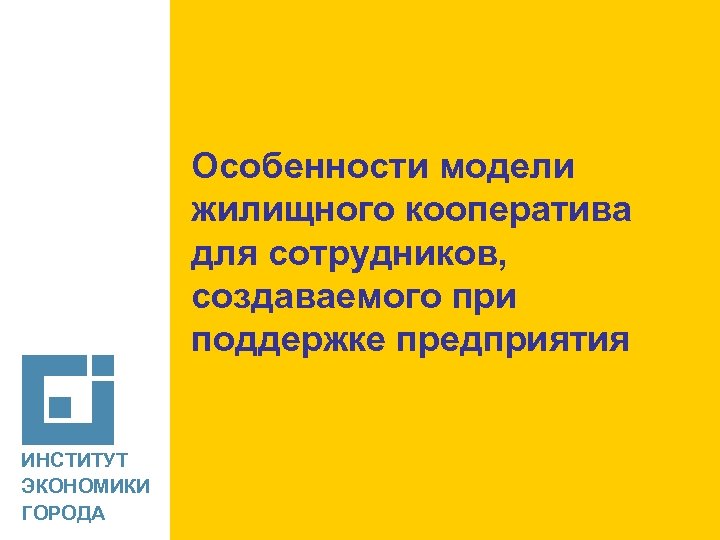 [ Особенности модели жилищного кооператива для сотрудников, создаваемого при поддержке предприятия ИНСТИТУТ ЭКОНОМИКИ ГОРОДА