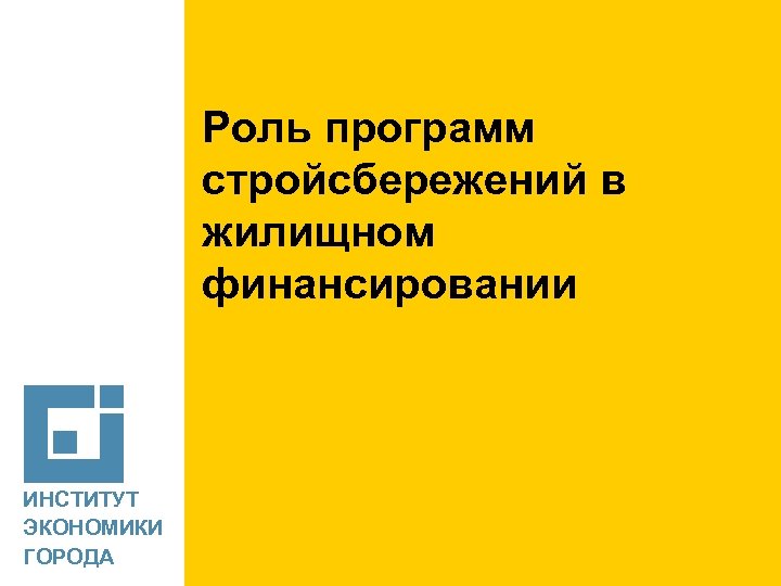 [ Роль программ стройсбережений в жилищном финансировании ИНСТИТУТ ЭКОНОМИКИ ГОРОДА 