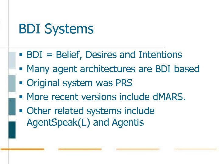 BDI Systems § § § BDI = Belief, Desires and Intentions Many agent architectures