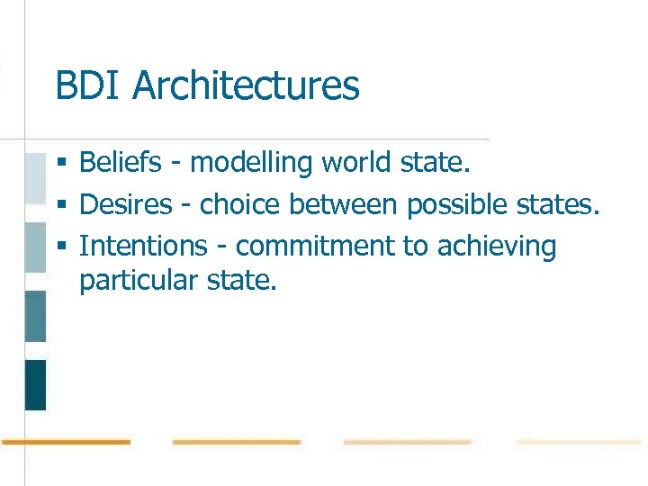 BDI Architectures § Beliefs - modelling world state. § Desires - choice between possible