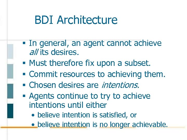 BDI Architecture § In general, an agent cannot achieve all its desires. § Must