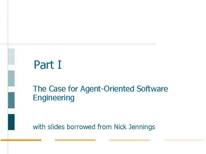 Part I The Case for Agent-Oriented Software Engineering with slides borrowed from Nick Jennings