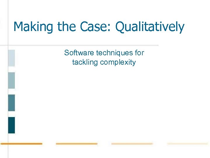 Making the Case: Qualitatively Software techniques for tackling complexity 