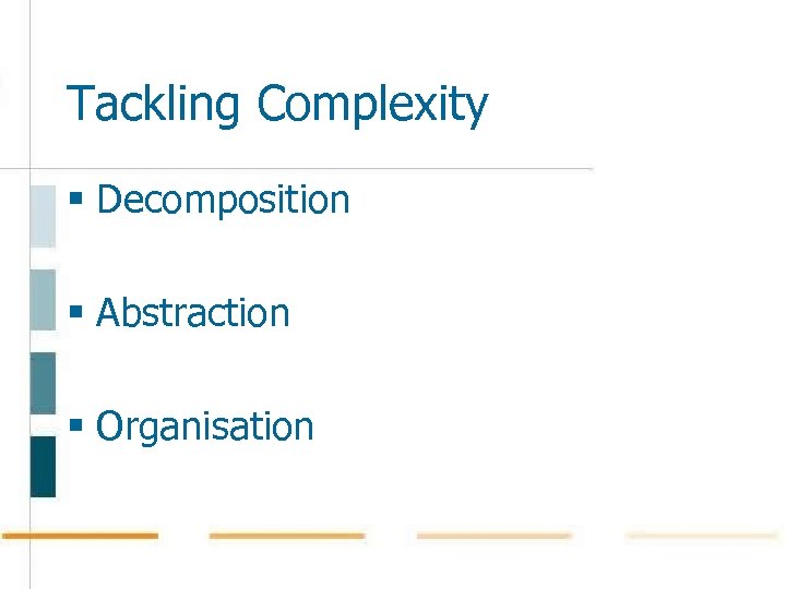 Tackling Complexity § Decomposition § Abstraction § Organisation 