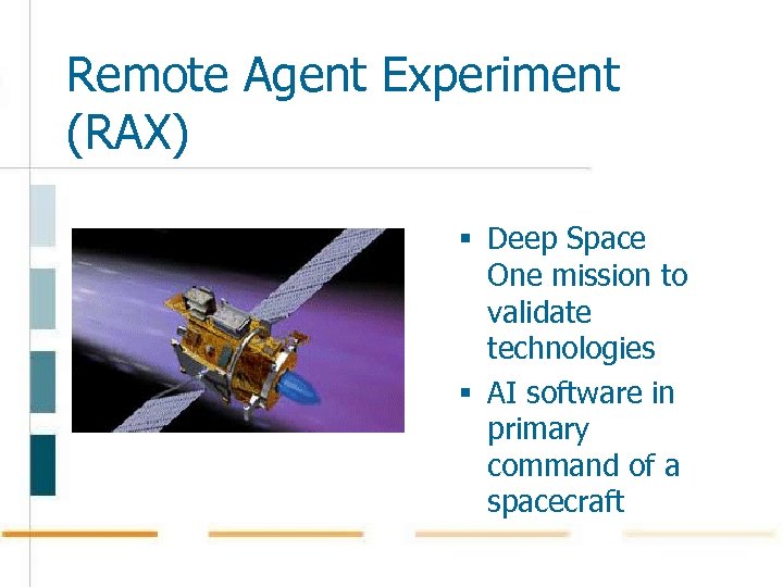 Remote Agent Experiment (RAX) § Deep Space One mission to validate technologies § AI