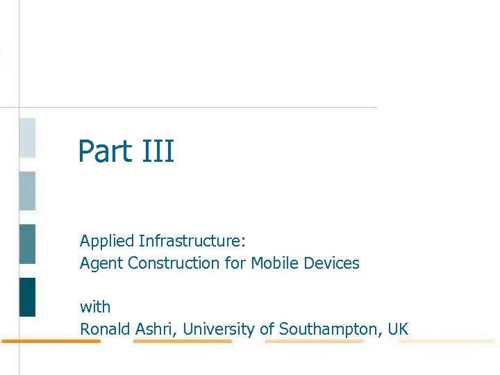 Part III Applied Infrastructure: Agent Construction for Mobile Devices with Ronald Ashri, University of