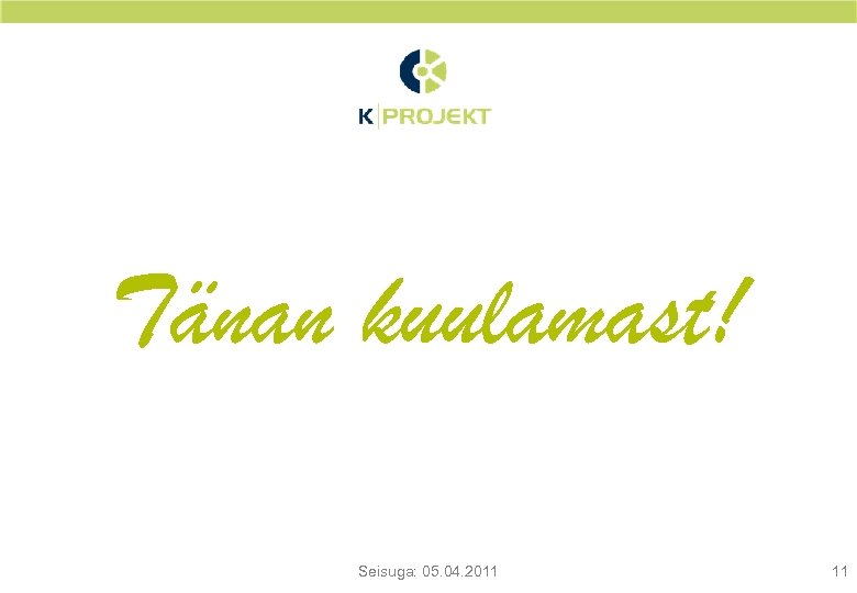 Tänan kuulamast! Seisuga: 05. 04. 2011 11 