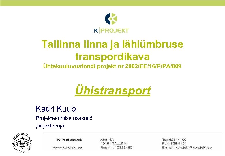 Tallinna ja lähiümbruse transpordikava Ühtekuuluvusfondi projekt nr 2002/EE/16/P/PA/009 Ühistransport Kadri Kuub Projekteerimise osakond projekteerija