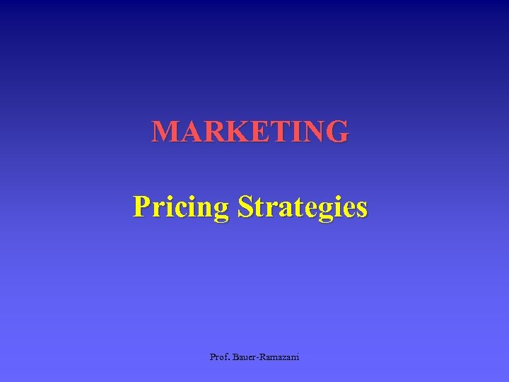 MARKETING Pricing Strategies Prof. Bauer-Ramazani 