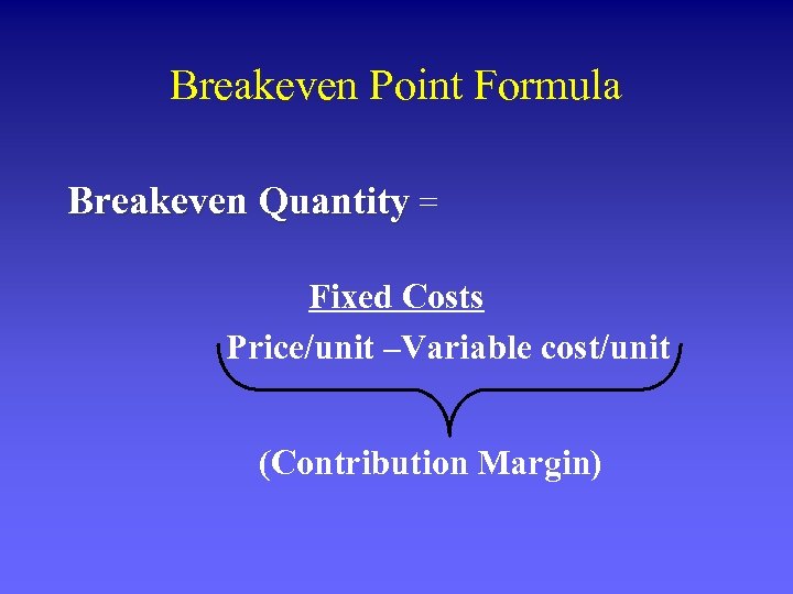 Breakeven Point Formula Breakeven Quantity = Fixed Costs Price/unit –Variable cost/unit (Contribution Margin) 