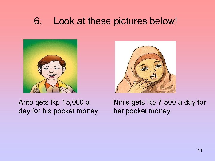 6. Look at these pictures below! Anto gets Rp 15, 000 a day for