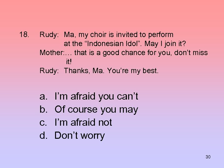 18. Rudy: Ma, my choir is invited to perform at the “Indonesian Idol”. May