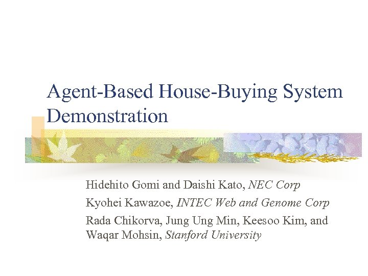 Agent-Based House-Buying System Demonstration Hidehito Gomi and Daishi Kato, NEC Corp Kyohei Kawazoe, INTEC