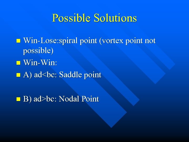 Possible Solutions Win-Lose: spiral point (vortex point not possible) n Win-Win: n A) ad<bc: