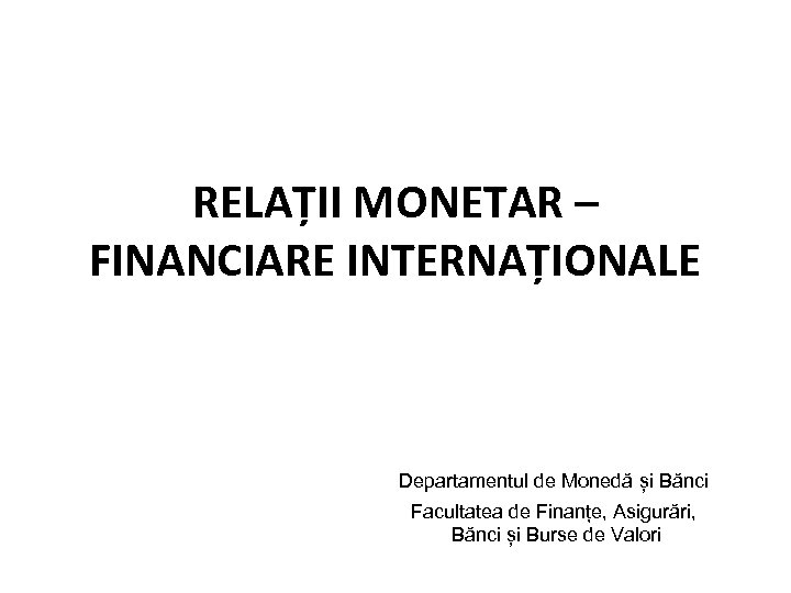 RELAȚII MONETAR – FINANCIARE INTERNAȚIONALE Departamentul de Monedă și Bănci Facultatea de Finanțe, Asigurări,