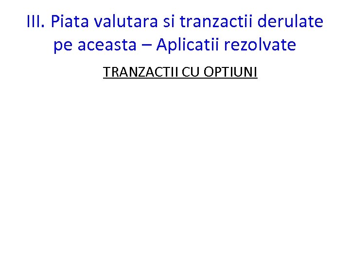 III. Piata valutara si tranzactii derulate pe aceasta – Aplicatii rezolvate TRANZACTII CU OPTIUNI