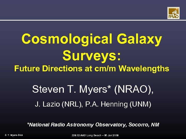 Cosmological Galaxy Surveys: Future Directions at cm/m Wavelengths Steven T. Myers* (NRAO), J. Lazio